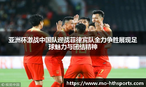 亚洲杯激战中国队迎战菲律宾队全力争胜展现足球魅力与团结精神