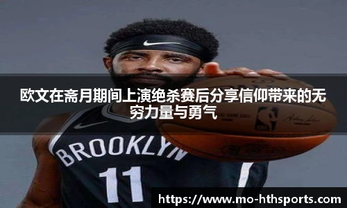 欧文在斋月期间上演绝杀赛后分享信仰带来的无穷力量与勇气