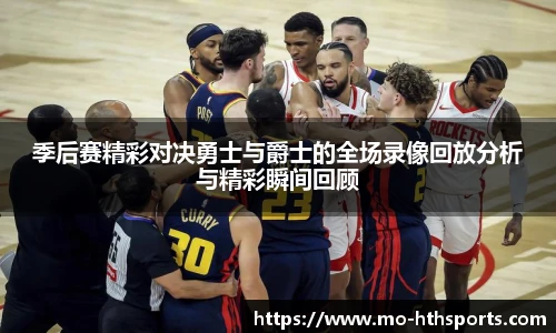 季后赛精彩对决勇士与爵士的全场录像回放分析与精彩瞬间回顾